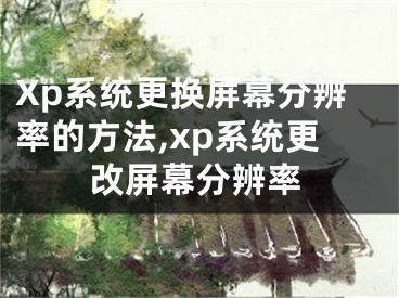 Xp系統(tǒng)更換屏幕分辨率的方法,xp系統(tǒng)更改屏幕分辨率