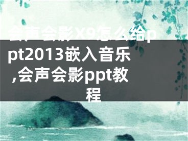 會聲會影X9怎么給ppt2013嵌入音樂 ,會聲會影ppt教程