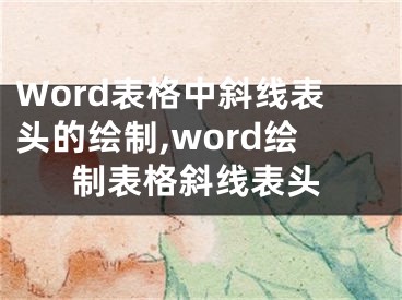 Word表格中斜線表頭的繪制,word繪制表格斜線表頭