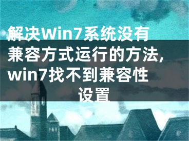 解決Win7系統(tǒng)沒有兼容方式運(yùn)行的方法,win7找不到兼容性設(shè)置