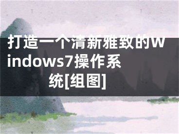 打造一個清新雅致的Windows7操作系統(tǒng)[組圖]