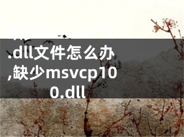 缺少msvcr110.dll文件怎么辦 ,缺少msvcp100.dll