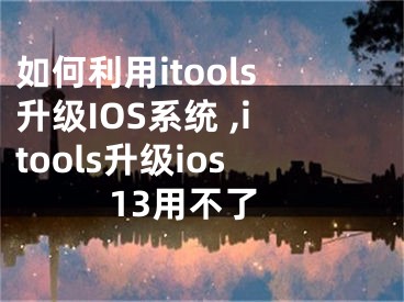 如何利用itools升級IOS系統(tǒng) ,itools升級ios13用不了