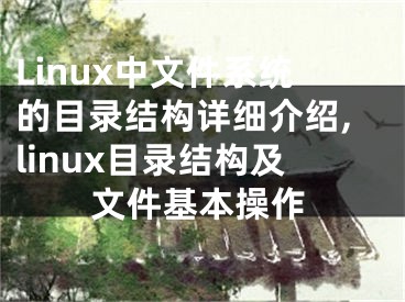 Linux中文件系統(tǒng)的目錄結(jié)構(gòu)詳細(xì)介紹,linux目錄結(jié)構(gòu)及文件基本操作