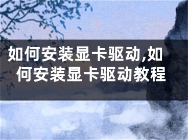 如何安裝顯卡驅(qū)動,如何安裝顯卡驅(qū)動教程