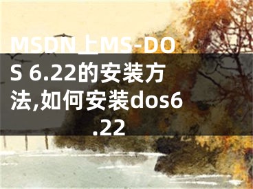 MSDN上MS-DOS 6.22的安裝方法,如何安裝dos6.22