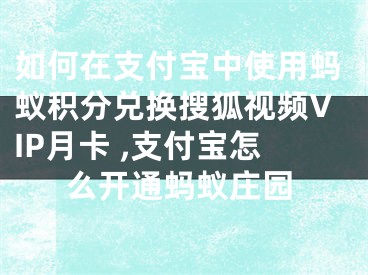 如何在支付寶中使用螞蟻積分兌換搜狐視頻VIP月卡 ,支付寶怎么開通螞蟻莊園