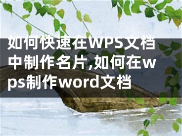 如何快速在WPS文檔中制作名片,如何在wps制作word文檔