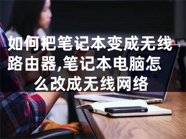 如何把筆記本變成無線路由器,筆記本電腦怎么改成無線網(wǎng)絡(luò)