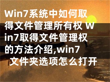 Win7系統(tǒng)中如何取得文件管理所有權(quán) Win7取得文件管理權(quán)的方法介紹,win7文件夾選項(xiàng)怎么打開