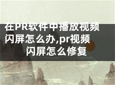 在PR軟件中播放視頻閃屏怎么辦,pr視頻閃屏怎么修復(fù)