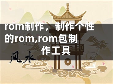 rom制作，制作個性的rom,rom包制作工具