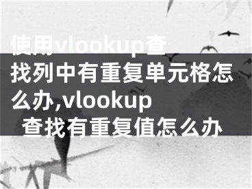 使用vlookup查找列中有重復單元格怎么辦,vlookup查找有重復值怎么辦