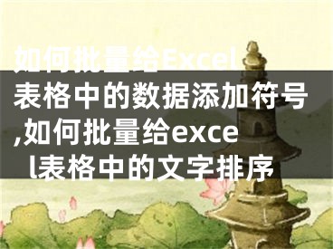 如何批量給Excel表格中的數(shù)據(jù)添加符號(hào),如何批量給excel表格中的文字排序