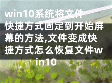 win10系統(tǒng)將文件快捷方式固定到開始屏幕的方法,文件變成快捷方式怎么恢復(fù)文件win10