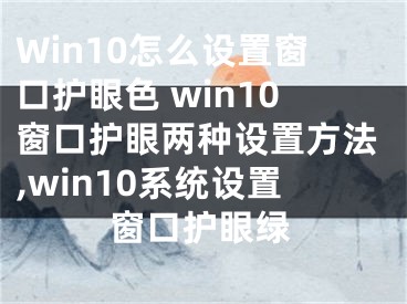 Win10怎么設置窗口護眼色 win10窗口護眼兩種設置方法,win10系統(tǒng)設置窗口護眼綠