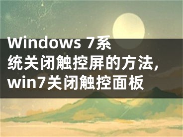 Windows 7系統(tǒng)關(guān)閉觸控屏的方法,win7關(guān)閉觸控面板