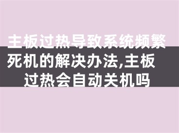 主板過熱導(dǎo)致系統(tǒng)頻繁死機(jī)的解決辦法,主板過熱會(huì)自動(dòng)關(guān)機(jī)嗎