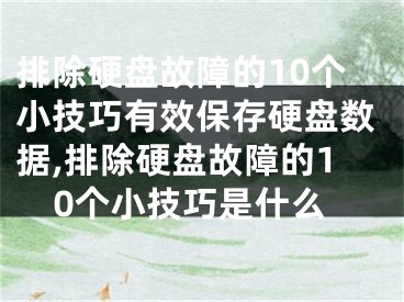 排除硬盤故障的10個(gè)小技巧有效保存硬盤數(shù)據(jù),排除硬盤故障的10個(gè)小技巧是什么