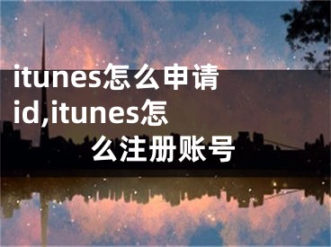 itunes怎么申請id,itunes怎么注冊賬號