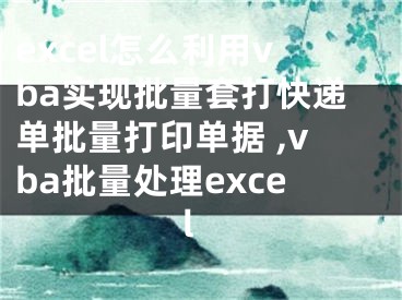 excel怎么利用vba實(shí)現(xiàn)批量套打快遞單批量打印單據(jù) ,vba批量處理excel