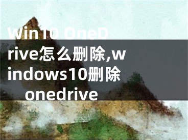 Win10 OneDrive怎么刪除,windows10刪除onedrive