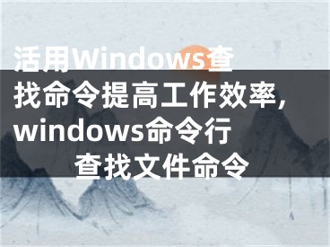 活用Windows查找命令提高工作效率,windows命令行查找文件命令