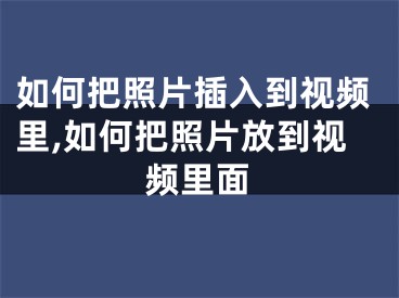 如何把照片插入到視頻里,如何把照片放到視頻里面