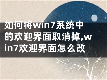 如何將win7系統(tǒng)中的歡迎界面取消掉,win7歡迎界面怎么改