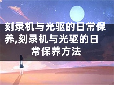 刻錄機與光驅(qū)的日常保養(yǎng),刻錄機與光驅(qū)的日常保養(yǎng)方法