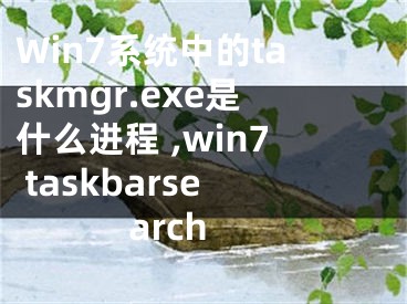 Win7系統(tǒng)中的taskmgr.exe是什么進(jìn)程 ,win7 taskbarsearch