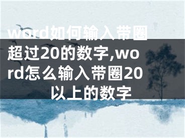 word如何輸入帶圈超過20的數(shù)字,word怎么輸入帶圈20以上的數(shù)字