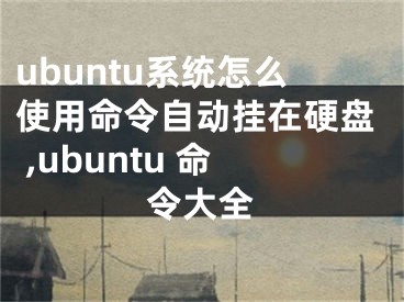 ubuntu系統(tǒng)怎么使用命令自動(dòng)掛在硬盤 ,ubuntu 命令大全