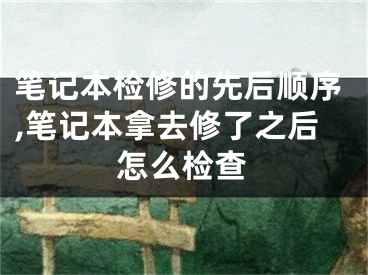 筆記本檢修的先后順序,筆記本拿去修了之后怎么檢查