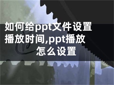 如何給ppt文件設(shè)置播放時間,ppt播放怎么設(shè)置