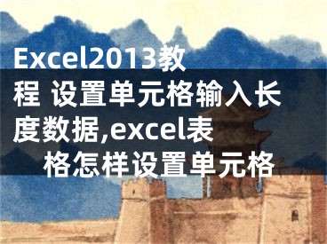 Excel2013教程 設(shè)置單元格輸入長度數(shù)據(jù),excel表格怎樣設(shè)置單元格