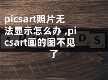 picsart照片無法顯示怎么辦 ,picsart畫的圖不見了