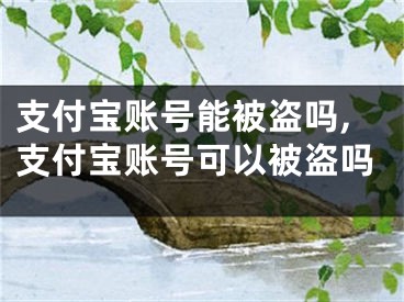 支付寶賬號(hào)能被盜嗎,支付寶賬號(hào)可以被盜嗎