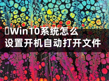 ?Win10系統(tǒng)怎么設(shè)置開(kāi)機(jī)自動(dòng)打開(kāi)文件