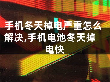 手機冬天掉電嚴重怎么解決,手機電池冬天掉電快