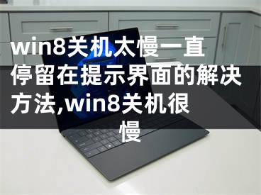 win8關(guān)機太慢一直停留在提示界面的解決方法,win8關(guān)機很慢