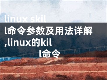 linux skill命令參數(shù)及用法詳解,linux的kill命令