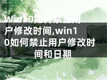 Win10如何禁止用戶修改時間,win10如何禁止用戶修改時間和日期