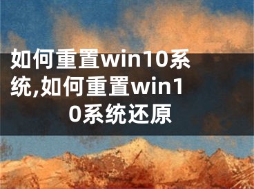 如何重置win10系統(tǒng),如何重置win10系統(tǒng)還原