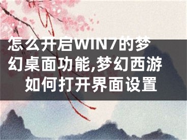 怎么開啟WIN7的夢幻桌面功能,夢幻西游如何打開界面設置