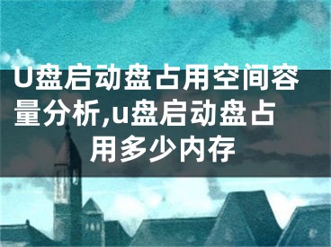 U盤啟動盤占用空間容量分析,u盤啟動盤占用多少內(nèi)存