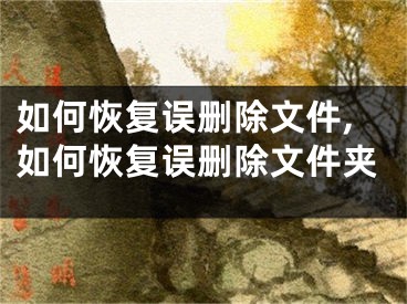 如何恢復(fù)誤刪除文件,如何恢復(fù)誤刪除文件夾