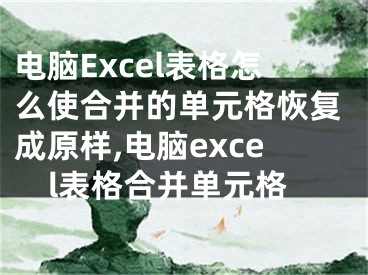 電腦Excel表格怎么使合并的單元格恢復(fù)成原樣,電腦excel表格合并單元格