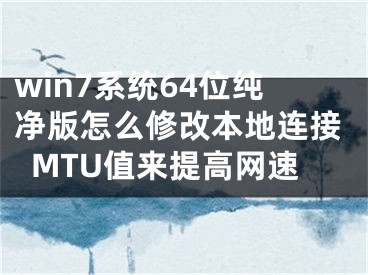 win7系統(tǒng)64位純凈版怎么修改本地連接MTU值來提高網(wǎng)速