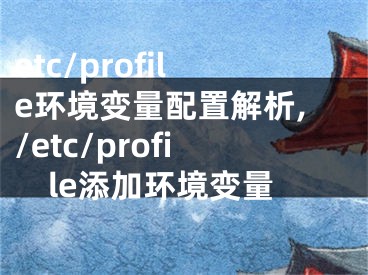 etc/profile環(huán)境變量配置解析,/etc/profile添加環(huán)境變量